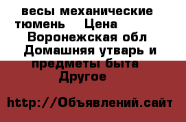 весы механические “тюмень“ › Цена ­ 1 000 - Воронежская обл. Домашняя утварь и предметы быта » Другое   